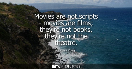 Small: Movies are not scripts - movies are films theyre not books, theyre not the theatre