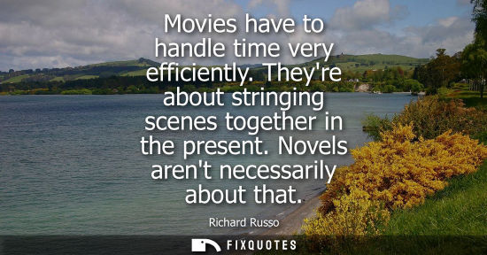 Small: Movies have to handle time very efficiently. Theyre about stringing scenes together in the present. Nov