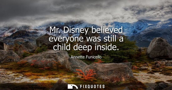 Small: Mr. Disney believed everyone was still a child deep inside