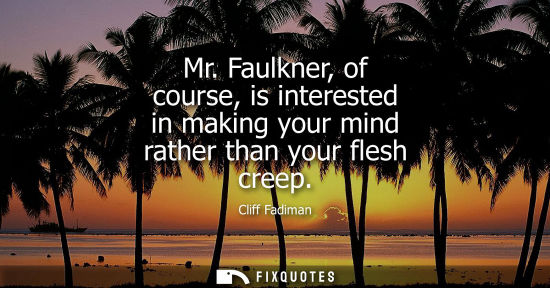 Small: Mr. Faulkner, of course, is interested in making your mind rather than your flesh creep