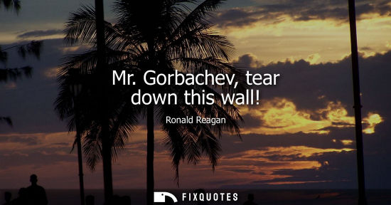 Small: Mr. Gorbachev, tear down this wall!