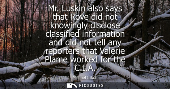 Small: Mr. Luskin also says that Rove did not knowingly disclose classified information and did not tell any r