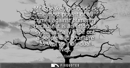 Small: Mr. Speaker, genocide is the most potent of all crimes against humanity because it is an effort to syst