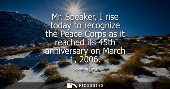 Small: Mr. Speaker, I rise today to recognize the Peace Corps as it reached its 45th anniversary on March 1, 2
