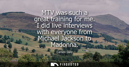 Small: MTV was such a great training for me. I did live interviews with everyone from Michael Jackson to Madon