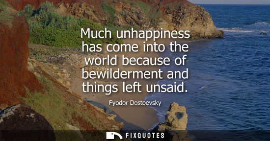 Small: Much unhappiness has come into the world because of bewilderment and things left unsaid