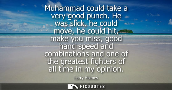 Small: Muhammad could take a very good punch. He was slick, he could move, he could hit, make you miss, good h