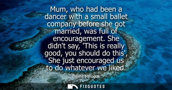 Small: Dannii Minogue: Mum, who had been a dancer with a small ballet company before she got married, was full of enc