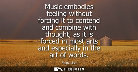 Small: Music embodies feeling without forcing it to contend and combine with thought, as it is forced in most 