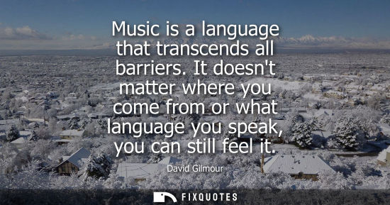 Small: Music is a language that transcends all barriers. It doesnt matter where you come from or what language