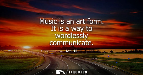 Small: Music is an art form. It is a way to wordlessly communicate