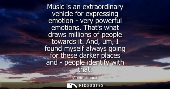 Small: Music is an extraordinary vehicle for expressing emotion - very powerful emotions. Thats what draws mil