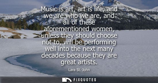 Small: Music is art, art is life, and we are who we are, and all of these aforementioned women, unless they sh