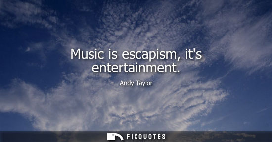 Small: Music is escapism, its entertainment