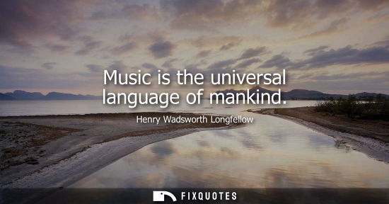 Small: Music is the universal language of mankind - Henry Wadsworth Longfellow