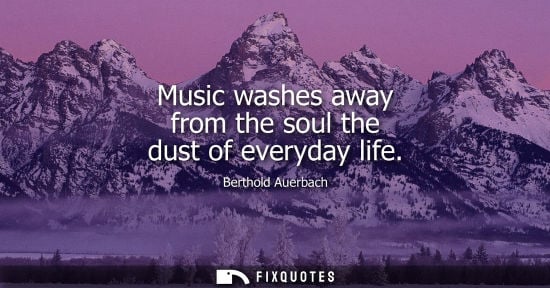 Small: Music washes away from the soul the dust of everyday life - Berthold Auerbach