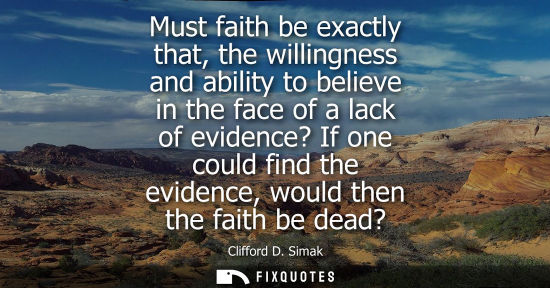 Small: Must faith be exactly that, the willingness and ability to believe in the face of a lack of evidence? I