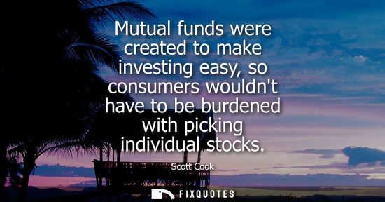 Small: Mutual funds were created to make investing easy, so consumers wouldnt have to be burdened with picking