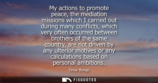 Small: My actions to promote peace, the mediation missions which I carried out during many conflicts, which very ofte