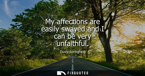 Small: My affections are easily swayed and I can be very unfaithful