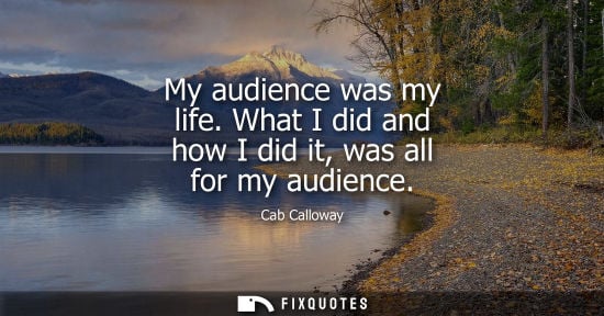 Small: My audience was my life. What I did and how I did it, was all for my audience