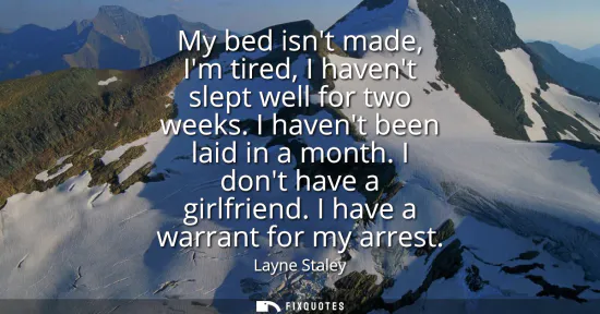 Small: My bed isnt made, Im tired, I havent slept well for two weeks. I havent been laid in a month. I dont have a gi