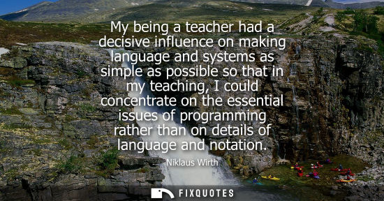 Small: My being a teacher had a decisive influence on making language and systems as simple as possible so tha