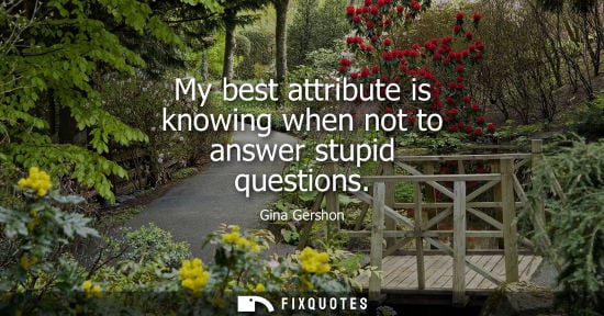 Small: My best attribute is knowing when not to answer stupid questions