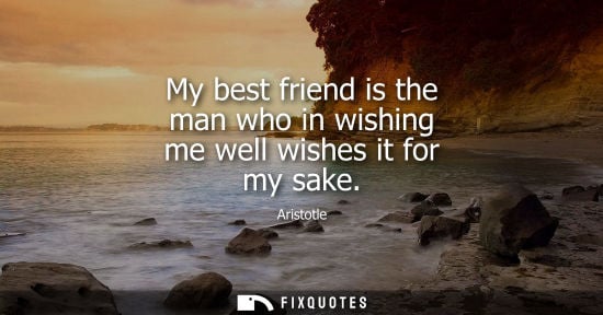 Small: My best friend is the man who in wishing me well wishes it for my sake