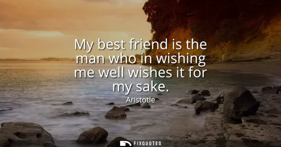 Small: My best friend is the man who in wishing me well wishes it for my sake