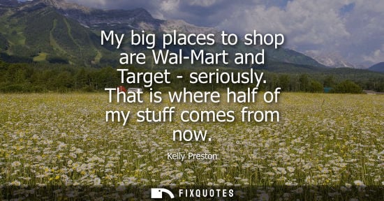Small: My big places to shop are Wal-Mart and Target - seriously. That is where half of my stuff comes from no