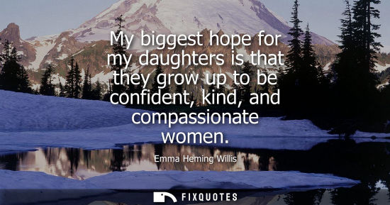 Small: My biggest hope for my daughters is that they grow up to be confident, kind, and compassionate women