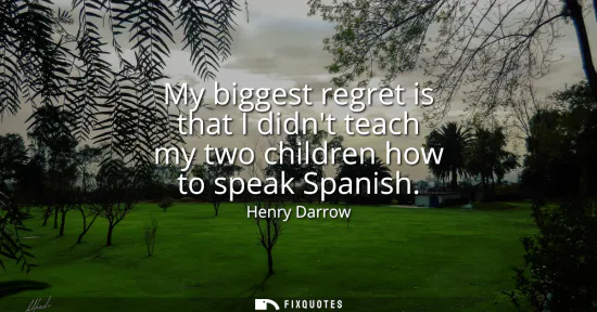 Small: My biggest regret is that I didnt teach my two children how to speak Spanish