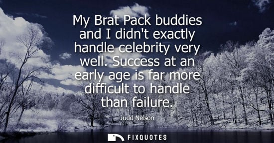 Small: My Brat Pack buddies and I didnt exactly handle celebrity very well. Success at an early age is far mor