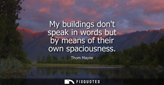 Small: My buildings dont speak in words but by means of their own spaciousness
