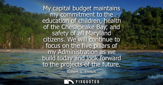 Small: My capital budget maintains my commitment to the education of children, health of the Chesapeake Bay, a
