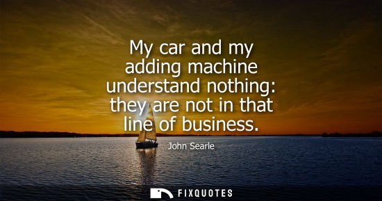 Small: My car and my adding machine understand nothing: they are not in that line of business