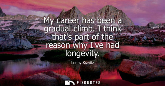 Small: Lenny Kravitz: My career has been a gradual climb. I think thats part of the reason why Ive had longevity