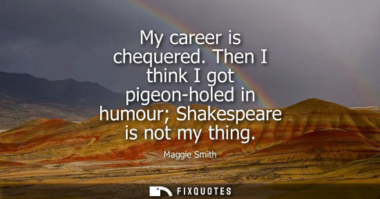 Small: My career is chequered. Then I think I got pigeon-holed in humour Shakespeare is not my thing