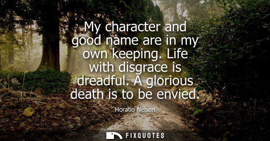 Small: My character and good name are in my own keeping. Life with disgrace is dreadful. A glorious death is t