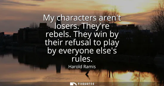 Small: My characters arent losers. Theyre rebels. They win by their refusal to play by everyone elses rules