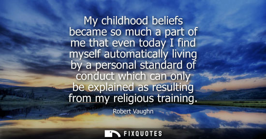 Small: My childhood beliefs became so much a part of me that even today I find myself automatically living by a perso