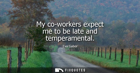 Small: My co-workers expect me to be late and temperamental - Eva Gabor