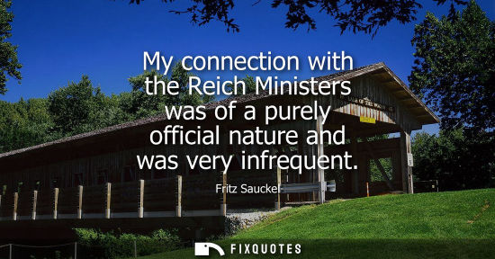 Small: My connection with the Reich Ministers was of a purely official nature and was very infrequent