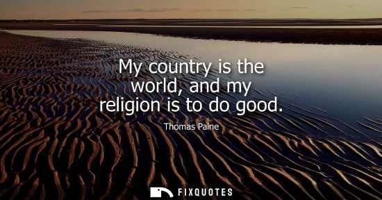Small: My country is the world, and my religion is to do good