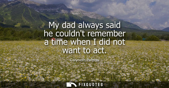 Small: My dad always said he couldnt remember a time when I did not want to act