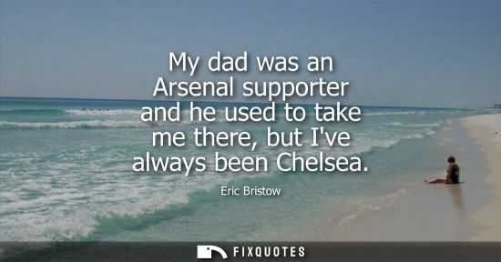 Small: My dad was an Arsenal supporter and he used to take me there, but Ive always been Chelsea