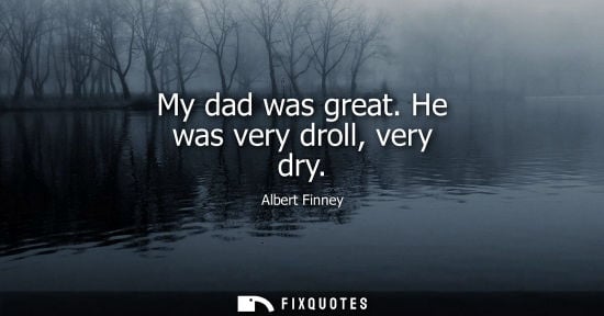 Small: My dad was great. He was very droll, very dry