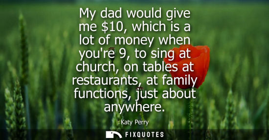 Small: My dad would give me 10, which is a lot of money when youre 9, to sing at church, on tables at restaura