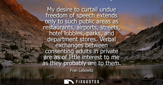 Small: My desire to curtail undue freedom of speech extends only to such public areas as restaurants, airports
